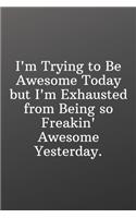 I'm Trying to Be Awesome Today but I'm Exhausted from Being so Freakin Awesome Yesterday