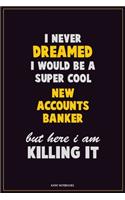 I Never Dreamed I would Be A Super Cool New Accounts Banker But Here I Am Killing It: Career Motivational Quotes 6x9 120 Pages Blank Lined Notebook Journal