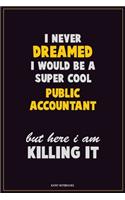 I Never Dreamed I would Be A Super Cool Public Accountant But Here I Am Killing It: Career Motivational Quotes 6x9 120 Pages Blank Lined Notebook Journal