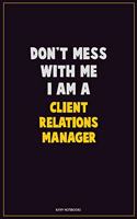 Don't Mess With Me, I Am A Client Relations Manager: Career Motivational Quotes 6x9 120 Pages Blank Lined Notebook Journal