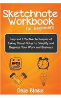 Sketchnote Workbook For Beginners: Easy and Effective Techniques of Taking Visual Notes to Simplify and Organize Your Work and Business