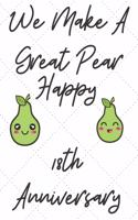 We Make A Great Pear Happy 18th Anniversary: Funny 18th we make a great pear happy anniversary Birthday Gift Journal / Notebook / Diary Quote (6 x 9 - 110 Blank Lined Pages)