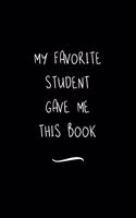 My Favorite Student Gave me this Book: Funny Office Notebook/Journal For Women/Men/Coworkers/Boss/Business Woman/Funny office work desk humor/ Stress Relief Anger Management Journal(6x9 i