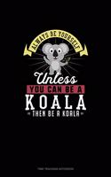 Always Be Yourself Unless You Can Be A Koala Then Be A Koala