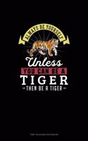 Always Be Yourself Unless You Can Be A Tiger Then Be A Tiger: Time Tracking Notebook