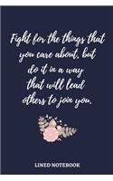 Fight for the things that you care about, but do it in a way that will lead others to join you.