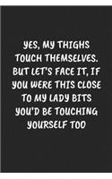 Yes, My Thighs Touch Themselves. But Let's Face It, If You Were This Close to My Lady Bits You'd Be Touching Yourself Too: Funny Sarcastic Coworker Journal - Blank Lined Gift Notebook