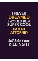 I Never Dreamed I Would Be A Super cool Patent Attorney But Here I Am Killing It: Career journal, notebook and writing journal for encouraging men, women and kids. A framework for building your career.