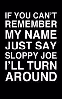 If You Can't Remember My Name Just Say Sloppy Joe I'll Turn Around