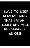 I Have To Keep Remember That I'm An Adult and Will Be Charged As One