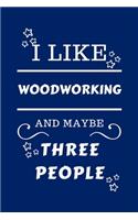 I Like Woodworking And Maybe Three People