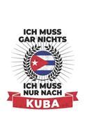 Kuba Notizbuch: Ich Muss Gar Nichts - Ich Muss Nur Nach Kuba / 6x9 Zoll / 120 karierte Seiten