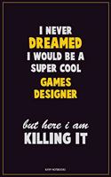 I Never Dreamed I would Be A Super Cool Games Designer But Here I Am Killing It