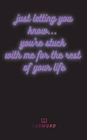 Just letting you know...you're stuck with me for the rest of your life