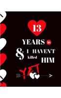 13 Year In and I Haven't Killed Him Yet: Appreciate Your Loved One For Sticking with you with this custom book 120 Pages ruled Notebook Gift.