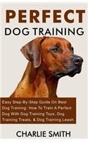 Perfect Dog Training: Easy Step-By-Step Guide on Best Dog Training: How to Train a Perfect Dog with Dog Training Toys, Dog Training Treats, & Dog Training Leash