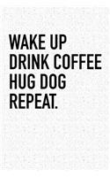 Wake Up Drink Coffee Hug Dog Repeat: A 6x9 Inch Matte Softcover Notebook Journal with 120 Blank Lined Pages and an Animal Loving Pet Dog Owner Cover Slogan