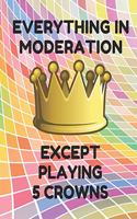 Everything in Moderation Except Playing 5 Crowns