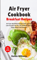 Air Fryer Cookbook Breakfast Recipes: Air Fryer Breakfast Recipes with Low Salt, Low Fat and Less Oil. The Healthier Way to Enjoy Deep-Fried Flavours