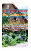 Off Grid Living Big Collection: Turn Your Land Into a Self-Sustaining Homestead with These 24 Guides: (Homesteading, Farming)