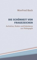 Schönheit von Fragezeichen: Aufsätze, Reden und Kokolores zur Pädagogik