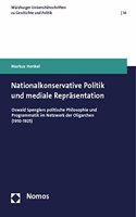 Nationalkonservative Politik Und Mediale Reprasentation: Oswald Spenglers Politische Philosophie Und Programmatik Im Netzwerk Der Oligarchen (1910-1925)