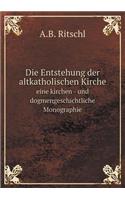 Die Entstehung Der Altkatholischen Kirche Eine Kirchen - Und Dogmengeschichtliche Monographie