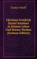 Christian Friedrich Daniel Schubart in Seinem Leben Und Seinen Werken (German Edition)