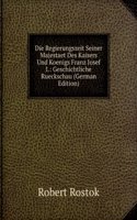 Die Regierungszeit Seiner Majestaet Des Kaisers Und Koenigs Franz Josef I.: Geschichtliche Rueckschau (German Edition)