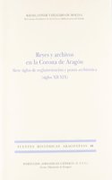 Reyes y archivos en la Corona de Aragon : siete siglos de reglamentacion y praxis archivistica (siglos XII-XIX)