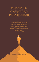 Mejora Tu Capacidad Para Liderar: El Liderazgo Es Un Aspecto Esencial del Logro Tanto Profesional Como Personal