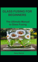 Glass Fusing for Beginners: The Ultimate Manual to Glass Fusing