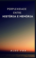 Perplexidade Entre História E Memória