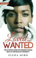 Loved and Wanted: the Ultimate Guide for the Modern Woman, Part I Back to the Roots of Femininity(1 Loved and Wanted)