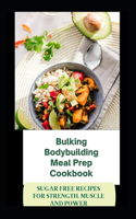 Bulking Bodybuilding Meal Prep Cookbook: Sugar Free Recipes For Strength, Muscle And Power