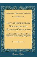 List of Proprietary Substances and Nonfood Compounds: Authorized for Use Under Usda Inspection and Grading Programs (Classic Reprint)