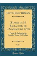 ?uvres de M. Ballanche, de l'Académie de Lyon, Vol. 4: Essais de Palingénésie Sociale; Tome II, Orphée (Classic Reprint)