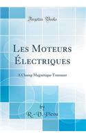 Les Moteurs ï¿½lectriques: A Champ Magnï¿½tique Tournant (Classic Reprint)