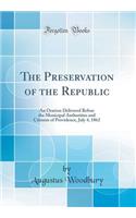 The Preservation of the Republic: An Oration Delivered Before the Municipal Authorities and Citizens of Providence, July 4, 1862 (Classic Reprint)