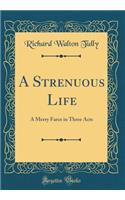 A Strenuous Life: A Merry Farce in Three Acts (Classic Reprint)