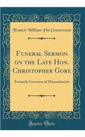 Funeral Sermon on the Late Hon. Christopher Gore: Formerly Governor of Massachusetts (Classic Reprint)