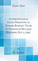 Anthropological Essays Presented to Edward Burnett Tylor in Honour of His 75th Birthday, Oct. 2, 1907 (Classic Reprint)