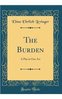 The Burden: A Play in One Act (Classic Reprint)