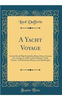 A Yacht Voyage: Letters from High Latitudes; Being Some Account of a Voyage, in 1859, in the Schooner Yacht Foam, to Iceland, Jan Mayen, and Spitzbergen (Classic Reprint): Letters from High Latitudes; Being Some Account of a Voyage, in 1859, in the Schooner Yacht Foam, to Iceland, Jan Mayen, and Spitzbergen (Classic Re