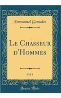 Le Chasseur d'Hommes, Vol. 1 (Classic Reprint)