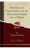 Historia de Copacabana Y de Su Milagrosa Imajen de la Vírjen (Classic Reprint)