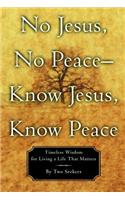 No Jesus, No Peace -- Know Jesus, Know Peace: Timeless Wisdom for Living a Life That Matters