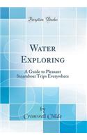 Water Exploring: A Guide to Pleasant Steamboat Trips Everywhere (Classic Reprint)