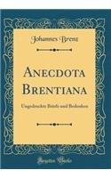 Anecdota Brentiana: Ungedruckte Briefe Und Bedenken (Classic Reprint): Ungedruckte Briefe Und Bedenken (Classic Reprint)