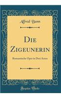 Die Zigeunerin: Romantische Oper in Drei Acten (Classic Reprint)